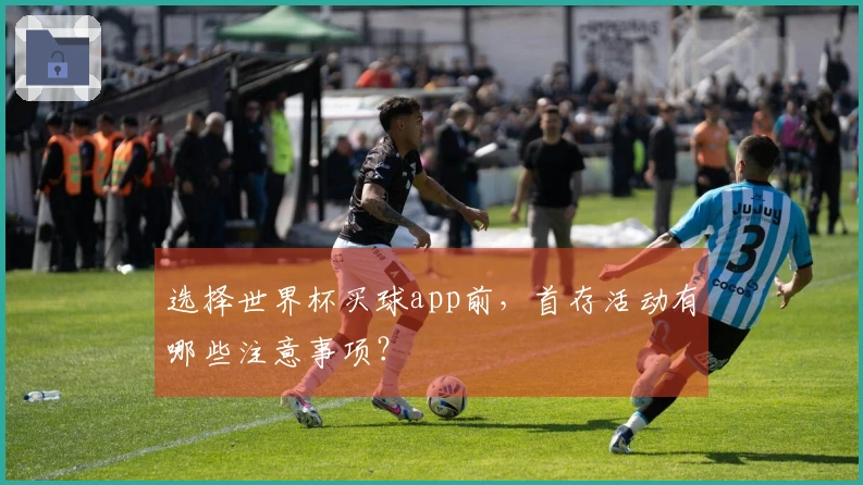 选择世界杯买球app前，首存活动有哪些注意事项？
