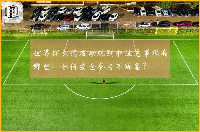 世界杯竞猜活动规则和注意事项有哪些，如何安全参与不踩雷？