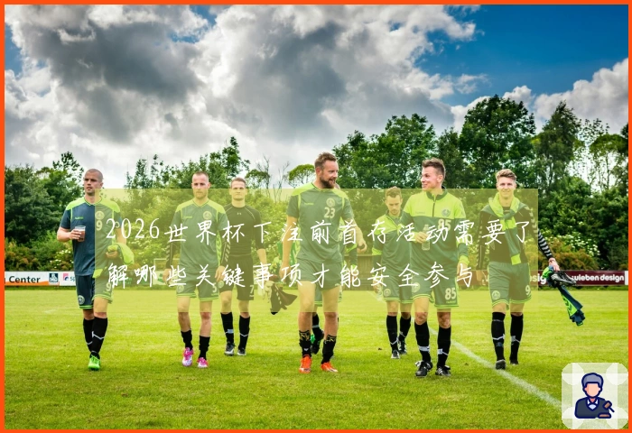 2026世界杯下注前首存活动需要了解哪些关键事项才能安全参与