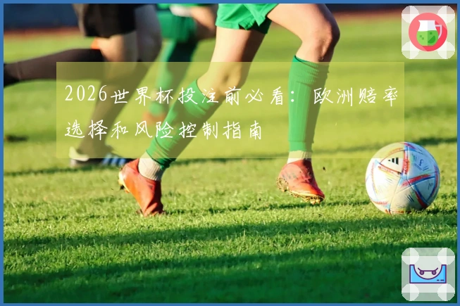 2026世界杯投注前必看：欧洲赔率选择和风险控制指南