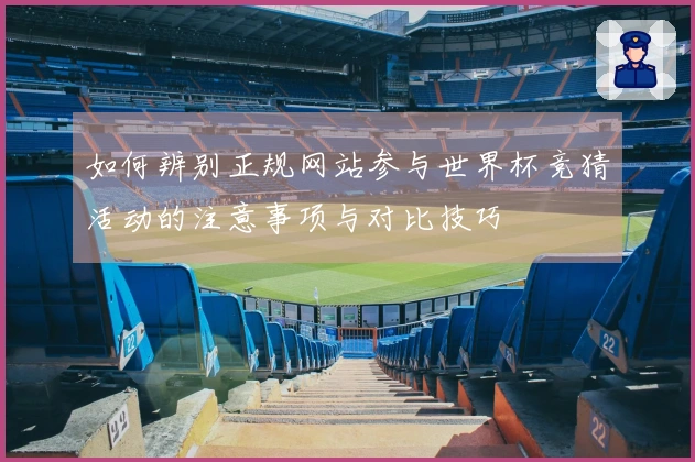 如何辨别正规网站参与世界杯竞猜活动的注意事项与对比技巧