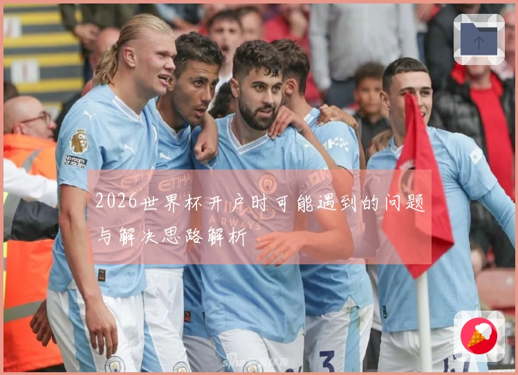 2026世界杯开户时可能遇到的问题与解决思路解析