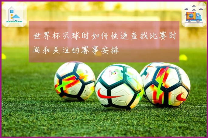 世界杯买球时如何快速查找比赛时间和关注的赛事安排