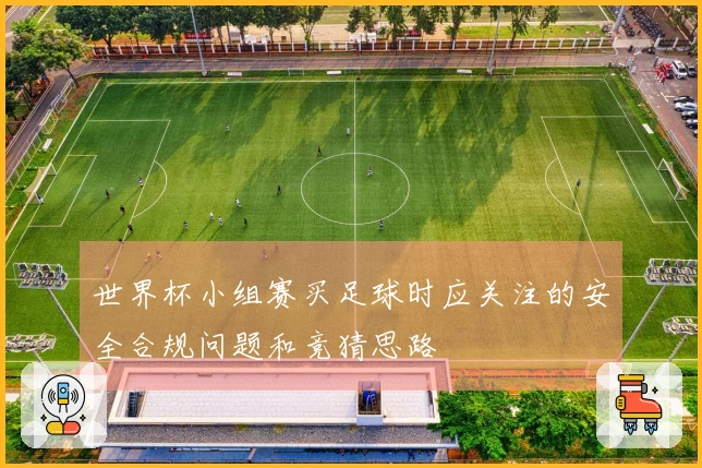 世界杯小组赛买足球时应关注的安全合规问题和竞猜思路