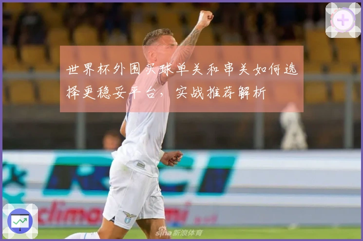世界杯外围买球单关和串关如何选择更稳妥平台，实战推荐解析