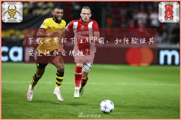 下载世界杯下注APP前，如何验证其安全性和合规性？