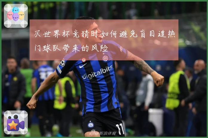 买世界杯竞猜时如何避免盲目追热门球队带来的风险