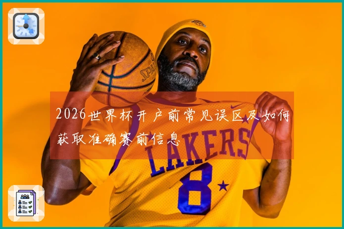 2026世界杯开户前常见误区及如何获取准确赛前信息