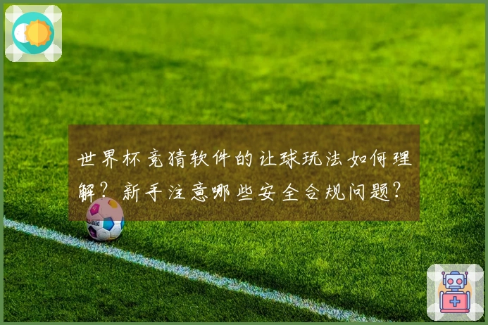世界杯竞猜软件的让球玩法如何理解?新手注意哪些安全合规问题?