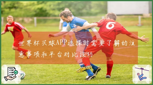 世界杯买球APP选择时需要了解的注意事项和平台对比技巧