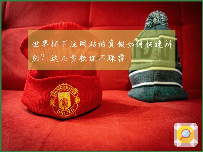世界杯下注网站的真假如何快速辨别？这几步教你不踩雷