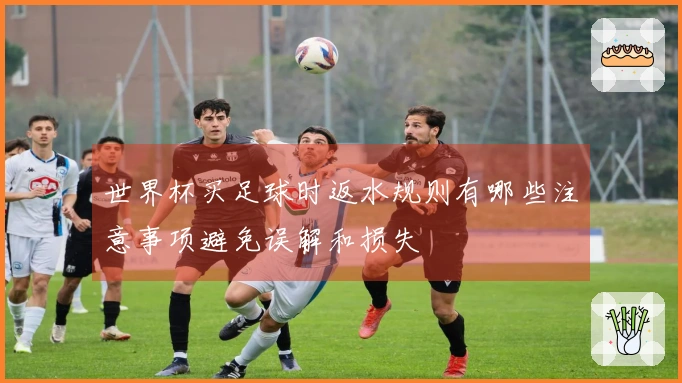 世界杯买足球时返水规则有哪些注意事项避免误解和损失