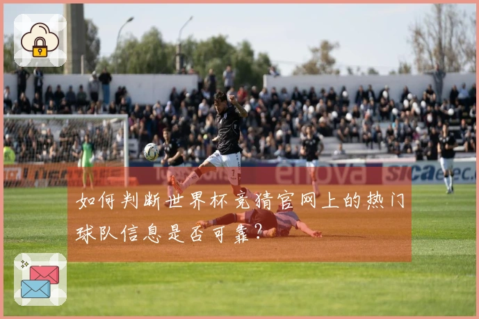如何判断世界杯竞猜官网上的热门球队信息是否可靠？