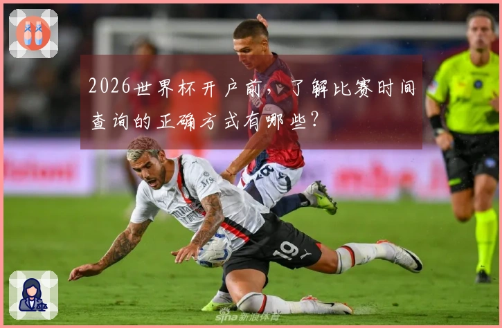 2026世界杯开户前，了解比赛时间查询的正确方式有哪些？