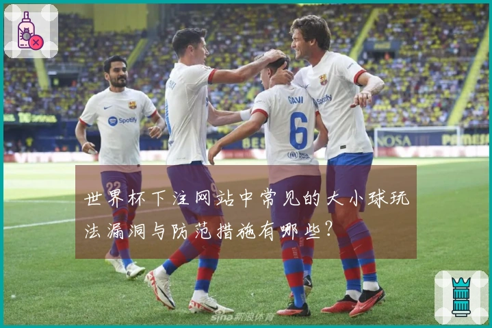 世界杯下注网站中常见的大小球玩法漏洞与防范措施有哪些？