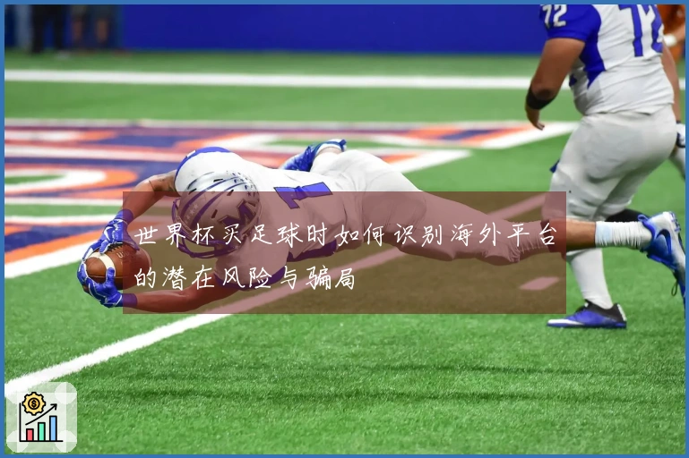 世界杯买足球时如何识别海外平台的潜在风险与骗局