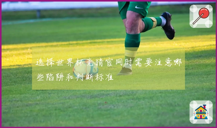 选择世界杯竞猜官网时需要注意哪些陷阱和判断标准
