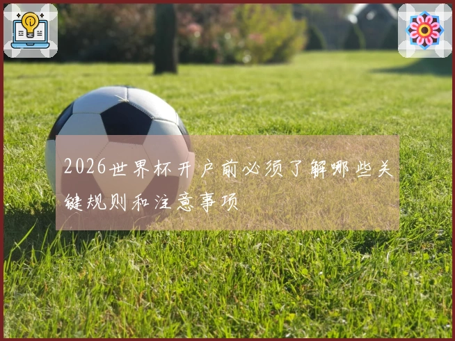 2026世界杯开户前必须了解哪些关键规则和注意事项