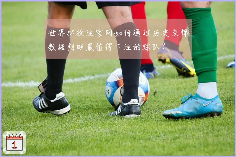 世界杯投注官网如何通过历史交锋数据判断最值得下注的球队？