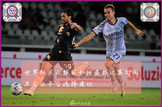 世界杯买足球前如何查找比赛时间及合法平台选择建议