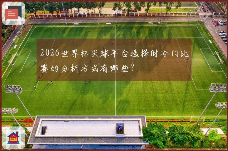 2026世界杯买球平台选择时冷门比赛的分析方式有哪些？