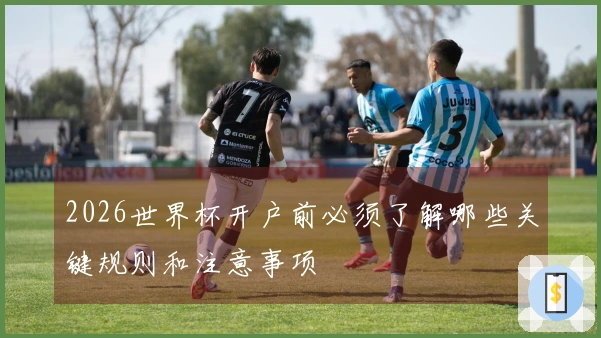 2026世界杯开户前必须了解哪些关键规则和注意事项