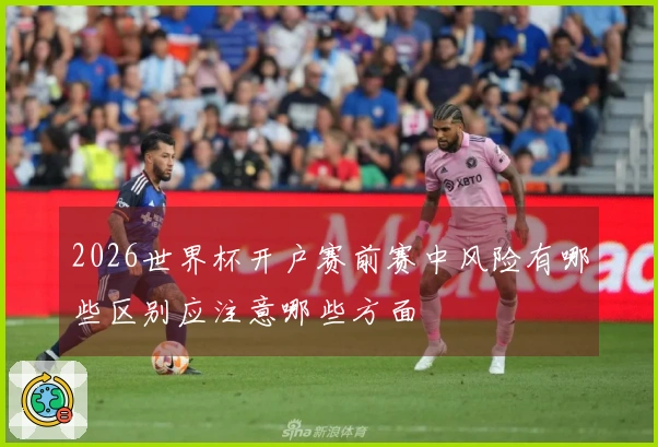 2026世界杯开户赛前赛中风险有哪些区别应注意哪些方面