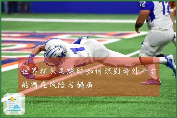 世界杯买足球时如何识别海外平台的潜在风险与骗局