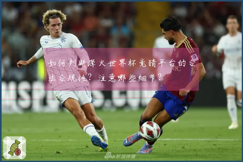 如何判断烽火世界杯竞猜平台的合法合规性？注意哪些细节？