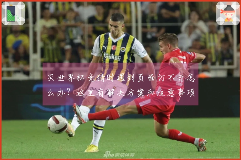 买世界杯竞猜时遇到页面打不开怎么办？这里有解决方案和注意事项