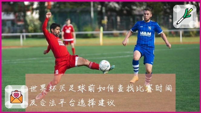 世界杯买足球前如何查找比赛时间及合法平台选择建议